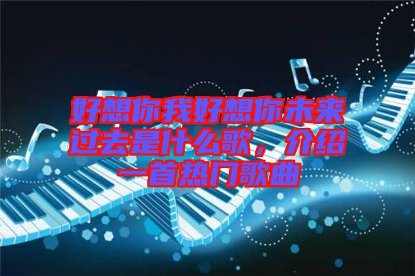 好想你我好想你未來過去是什么歌，介紹一首熱門歌曲