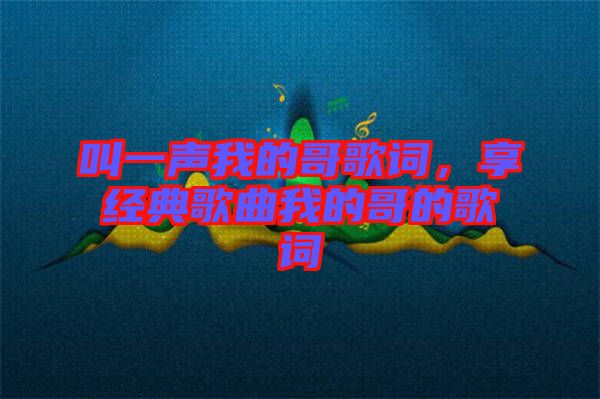 叫一聲我的哥歌詞，享經(jīng)典歌曲我的哥的歌詞