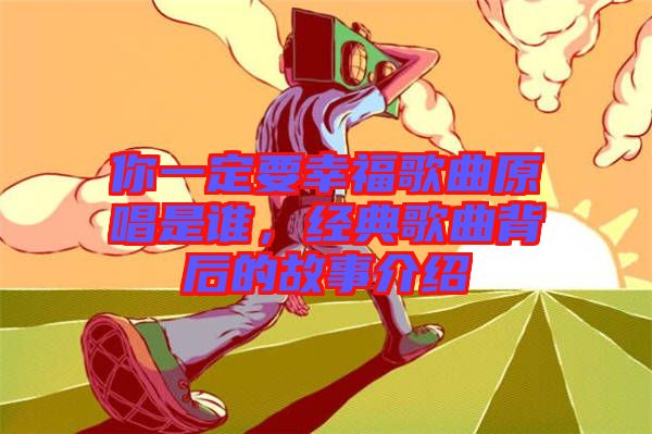 你一定要幸福歌曲原唱是誰，經(jīng)典歌曲背后的故事介紹