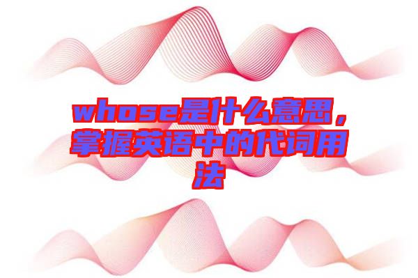 whose是什么意思，掌握英語中的代詞用法