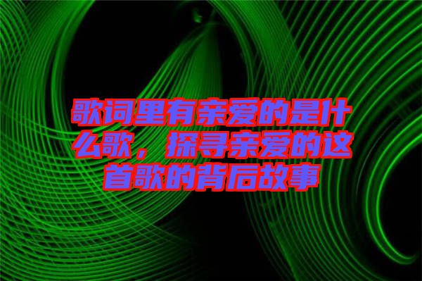 歌詞里有親愛的是什么歌，探尋親愛的這首歌的背后故事