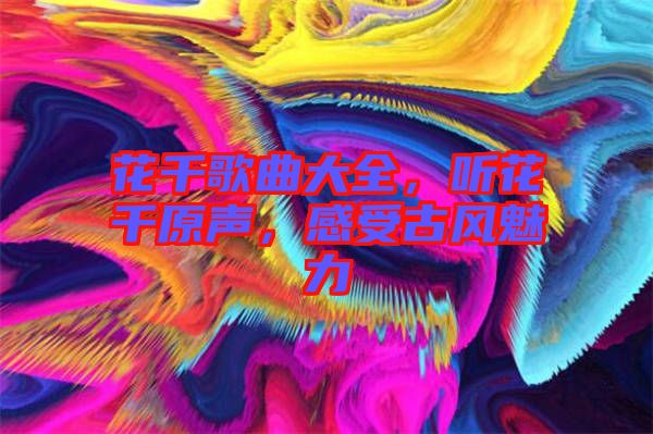 花千歌曲大全，聽(tīng)花千原聲，感受古風(fēng)魅力