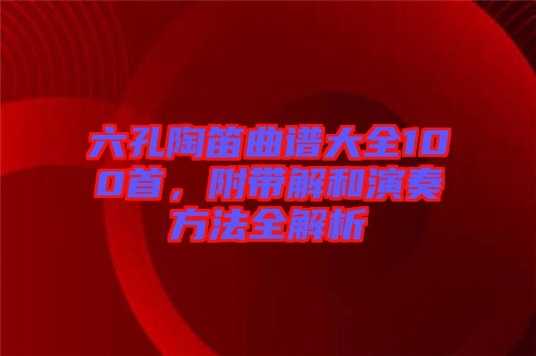 六孔陶笛曲譜大全100首，附帶解和演奏方法全解析