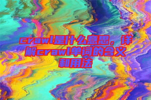 crawl是什么意思，詳解crawl單詞的含義和用法