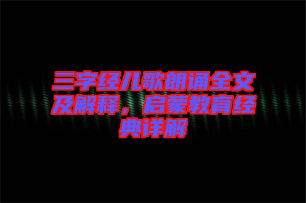 三字經(jīng)兒歌朗誦全文及解釋，啟蒙教育經(jīng)典詳解