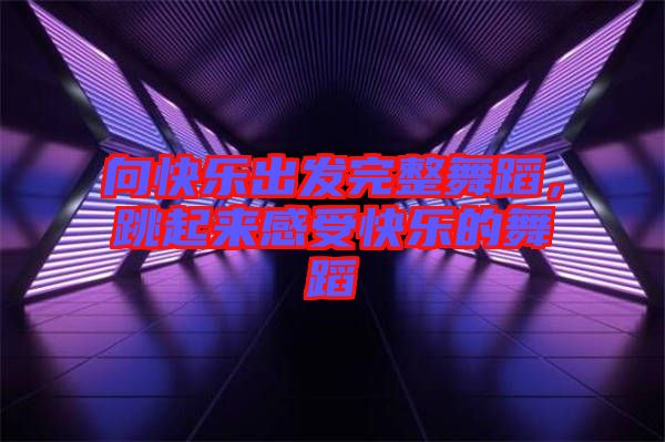 向快樂出發(fā)完整舞蹈，跳起來感受快樂的舞蹈