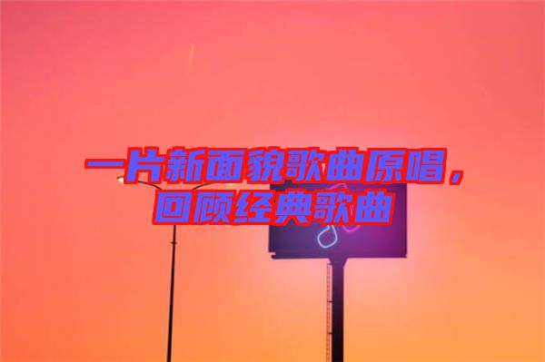 一片新面貌歌曲原唱，回顧經(jīng)典歌曲