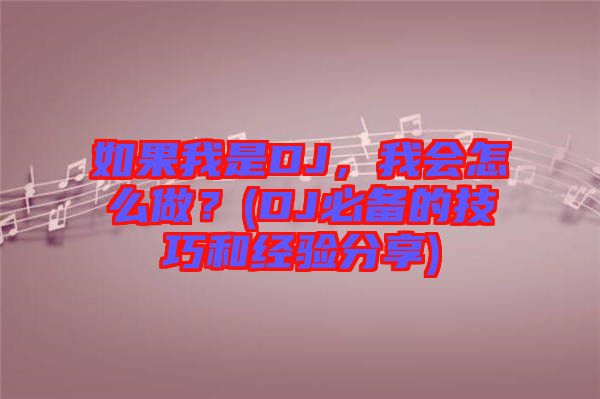 如果我是DJ，我會怎么做？(DJ必備的技巧和經(jīng)驗(yàn)分享)