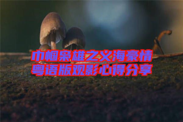 巾幗梟雄之義海豪情粵語版觀影心得分享