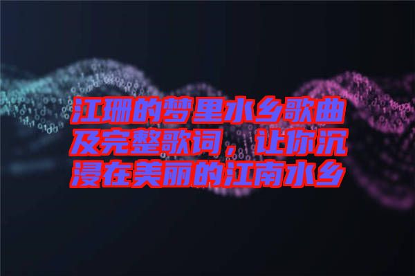 江珊的夢里水鄉(xiāng)歌曲及完整歌詞，讓你沉浸在美麗的江南水鄉(xiāng)