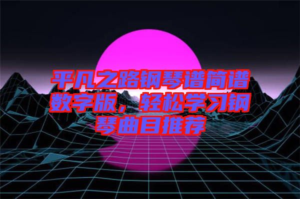 平凡之路鋼琴譜簡譜數(shù)字版，輕松學習鋼琴曲目推薦