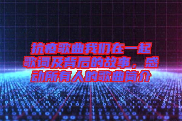 抗疫歌曲我們?cè)谝黄鸶柙~及背后的故事，感動(dòng)所有人的歌曲簡介