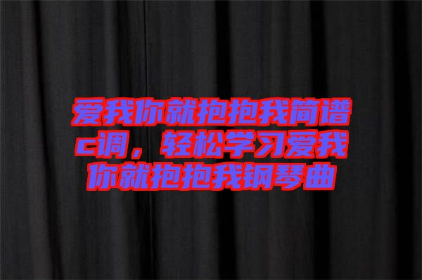 愛我你就抱抱我簡譜c調，輕松學習愛我你就抱抱我鋼琴曲