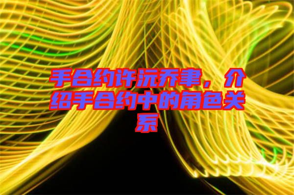 手合約許沅喬聿，介紹手合約中的角色關(guān)系