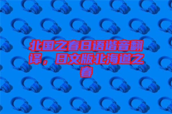 北國(guó)之春日語(yǔ)諧音翻譯，日文版北海道之春