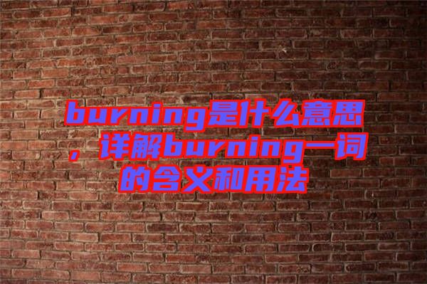 burning是什么意思，詳解burning一詞的含義和用法