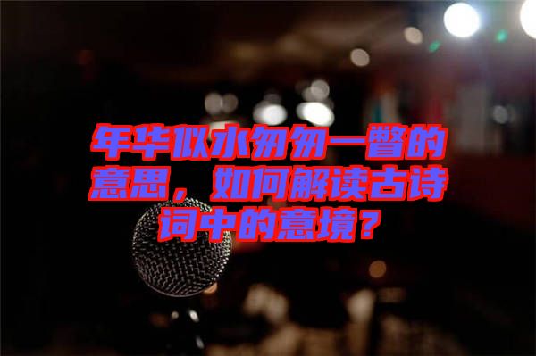 年華似水匆匆一瞥的意思，如何解讀古詩詞中的意境？