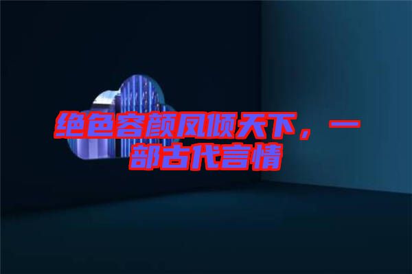 絕色容顏鳳傾天下，一部古代言情