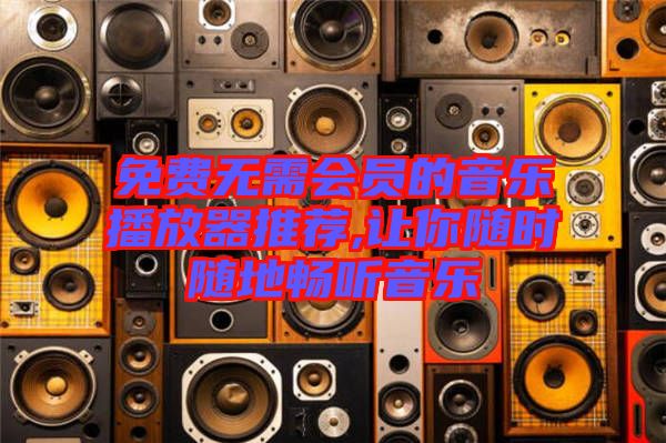 免費(fèi)無需會員的音樂播放器推薦,讓你隨時隨地暢聽音樂