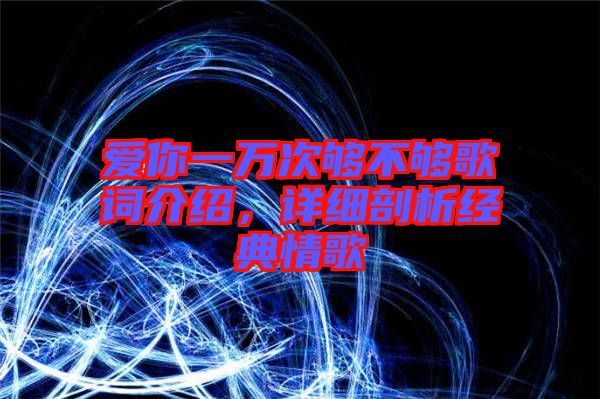 愛你一萬次夠不夠歌詞介紹，詳細剖析經(jīng)典情歌