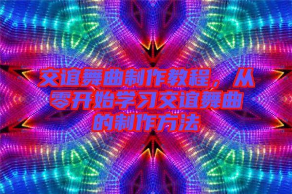 交誼舞曲制作教程，從零開始學習交誼舞曲的制作方法