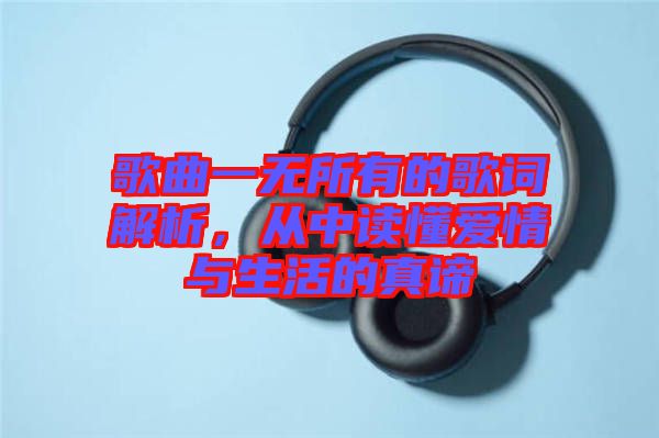 歌曲一無所有的歌詞解析，從中讀懂愛情與生活的真諦