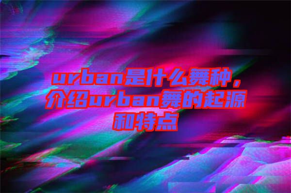 urban是什么舞種，介紹urban舞的起源和特點