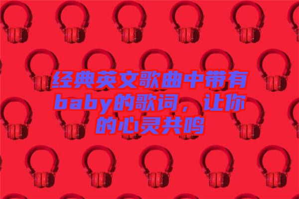 經(jīng)典英文歌曲中帶有baby的歌詞，讓你的心靈共鳴