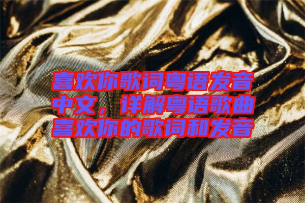 喜歡你歌詞粵語發(fā)音中文，詳解粵語歌曲喜歡你的歌詞和發(fā)音