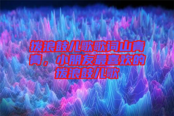 撥浪鼓兒歌歌詞山青青，小朋友最喜歡的撥浪鼓兒歌