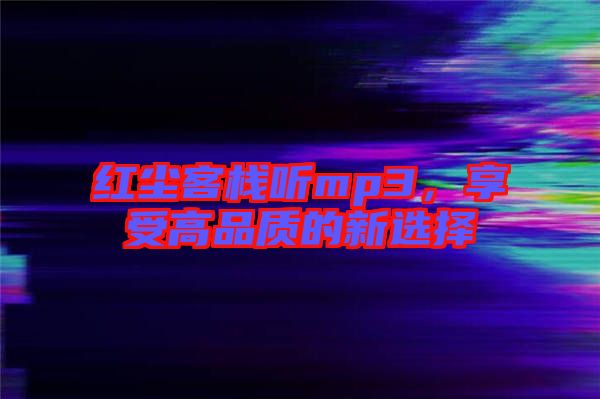 紅塵客棧聽mp3，享受高品質(zhì)的新選擇