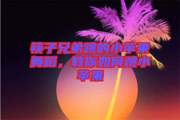 筷子兄弟跳的小蘋果舞蹈，教你如何跳小蘋果