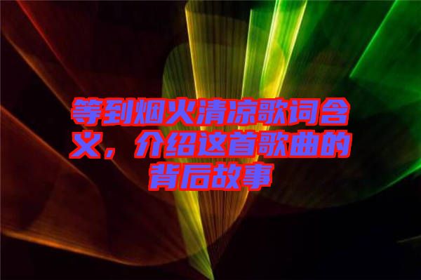 等到煙火清涼歌詞含義，介紹這首歌曲的背后故事