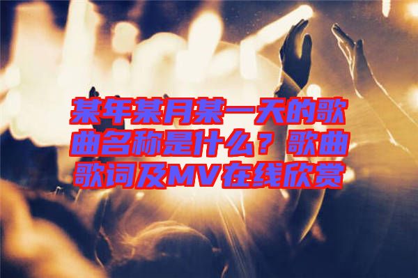 某年某月某一天的歌曲名稱是什么？歌曲歌詞及MV在線欣賞