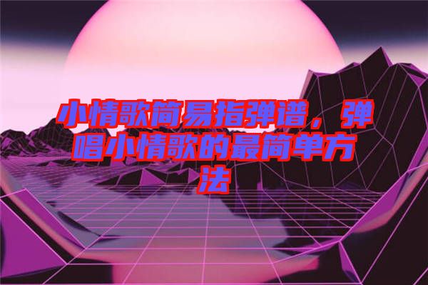 小情歌簡易指彈譜，彈唱小情歌的最簡單方法