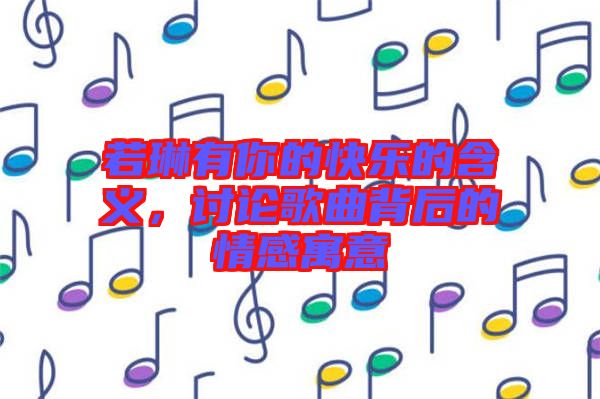 若琳有你的快樂的含義，討論歌曲背后的情感寓意