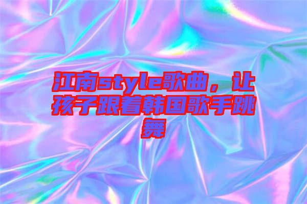 江南style歌曲，讓孩子跟著韓國歌手跳舞