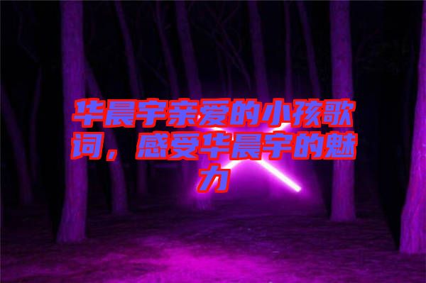 華晨宇親愛的小孩歌詞，感受華晨宇的魅力