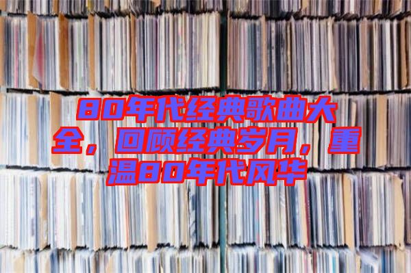 80年代經(jīng)典歌曲大全，回顧經(jīng)典歲月，重溫80年代風華