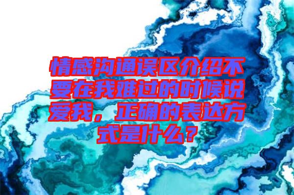 情感溝通誤區(qū)介紹不要在我難過的時候說愛我，正確的表達方式是什么？