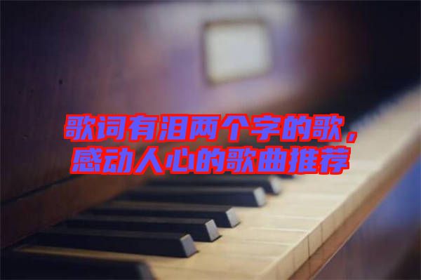 歌詞有淚兩個(gè)字的歌，感動(dòng)人心的歌曲推薦