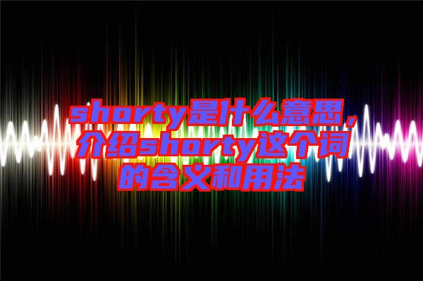 shorty是什么意思，介紹shorty這個詞的含義和用法