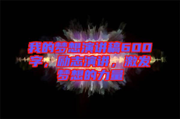 我的夢想演講稿600字，勵(lì)志演講，激發(fā)夢想的力量