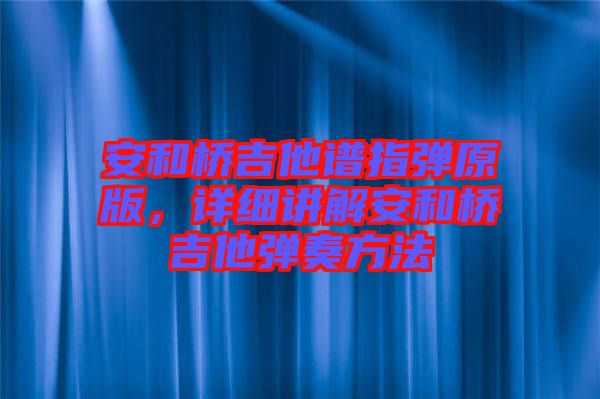 安和橋吉他譜指彈原版，詳細(xì)講解安和橋吉他彈奏方法