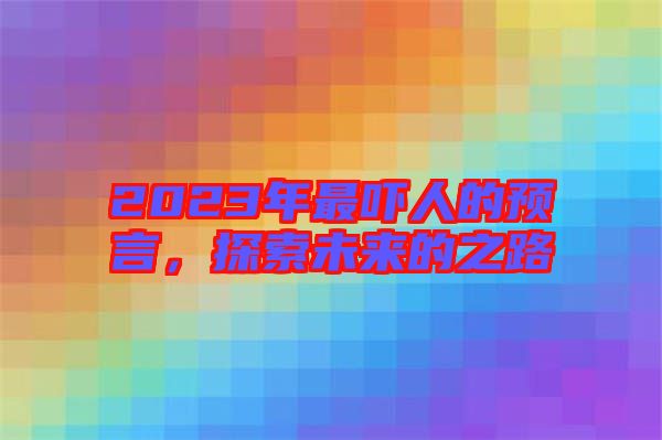 2023年最嚇人的預(yù)言，探索未來的之路