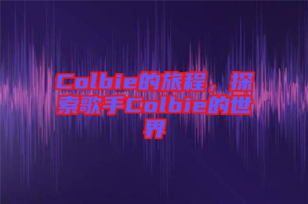 Colbie的旅程，探索歌手Colbie的世界