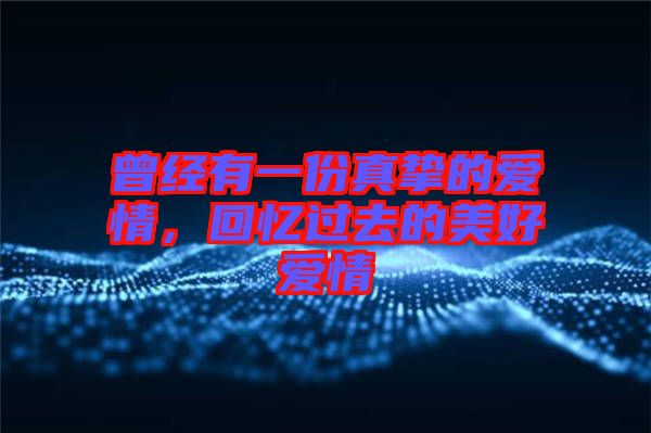 曾經(jīng)有一份真摯的愛情，回憶過去的美好愛情