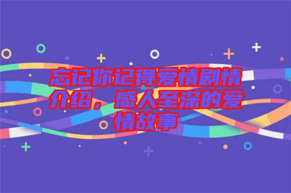 忘記你記得愛情劇情介紹，感人至深的愛情故事