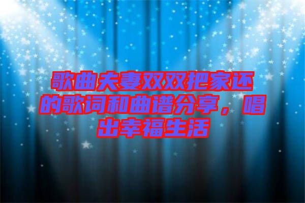 歌曲夫妻雙雙把家還的歌詞和曲譜分享，唱出幸福生活