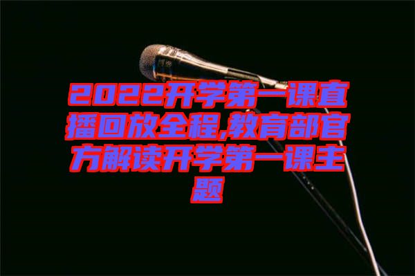 2022開學(xué)第一課直播回放全程,教育部官方解讀開學(xué)第一課主題